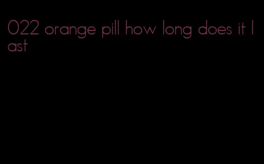 022 orange pill how long does it last