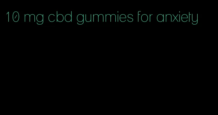 10 mg cbd gummies for anxiety