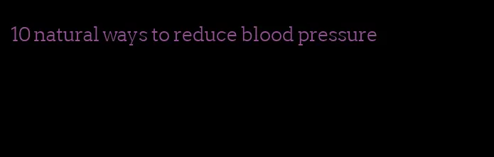 10 natural ways to reduce blood pressure