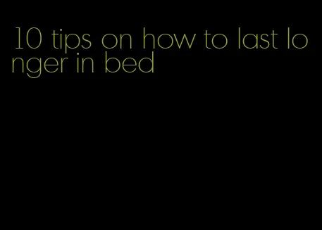 10 tips on how to last longer in bed