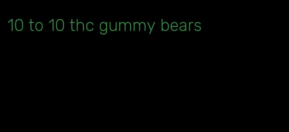 10 to 10 thc gummy bears