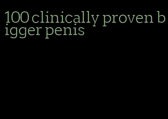 100 clinically proven bigger penis