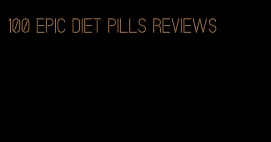 100 epic diet pills reviews