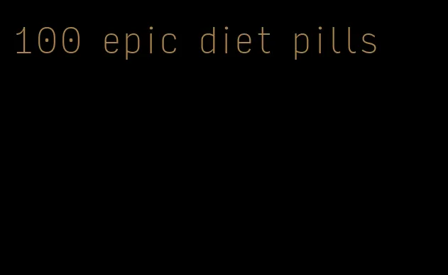 100 epic diet pills