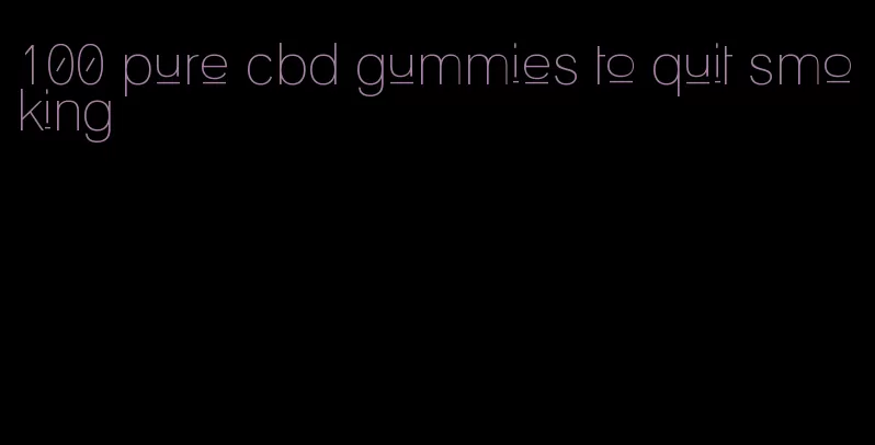 100 pure cbd gummies to quit smoking