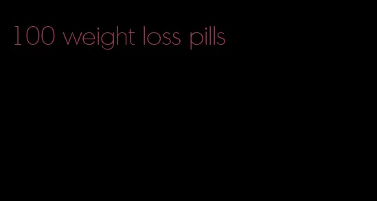 100 weight loss pills