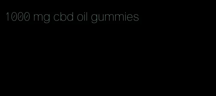 1000 mg cbd oil gummies