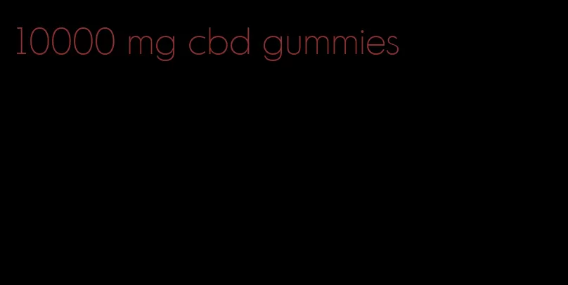 10000 mg cbd gummies