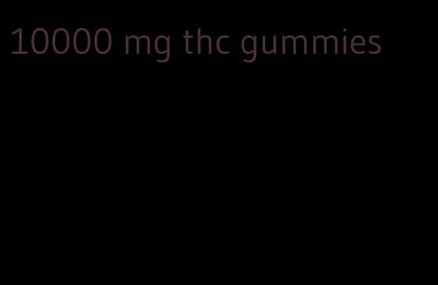 10000 mg thc gummies