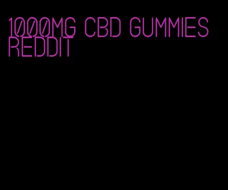 1000mg cbd gummies reddit