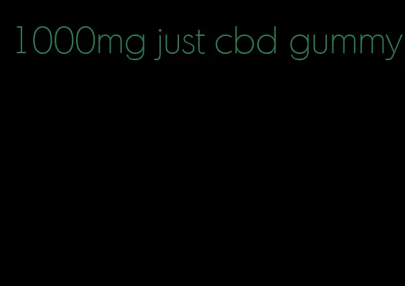 1000mg just cbd gummy