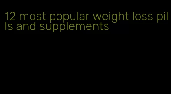 12 most popular weight loss pills and supplements