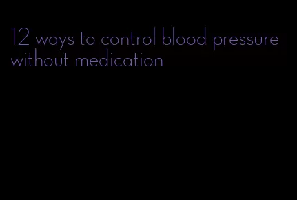 12 ways to control blood pressure without medication