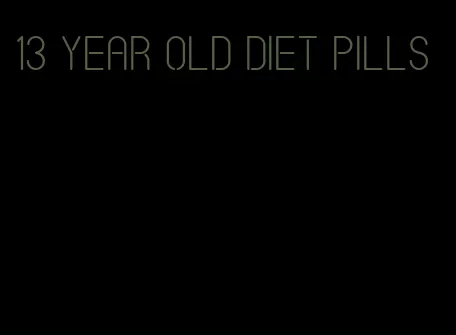 13 year old diet pills