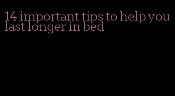 14 important tips to help you last longer in bed