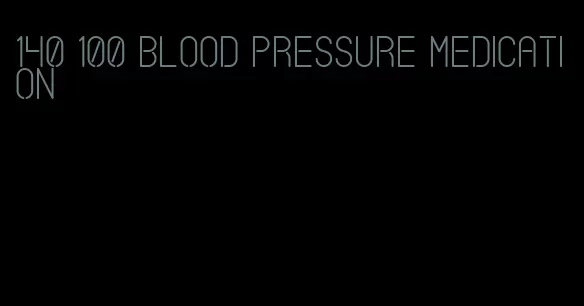 140 100 blood pressure medication