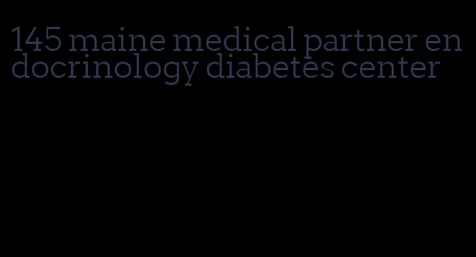 145 maine medical partner endocrinology diabetes center