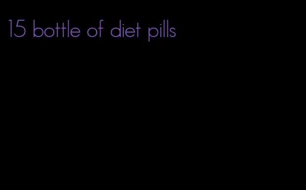 15 bottle of diet pills