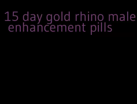 15 day gold rhino male enhancement pills