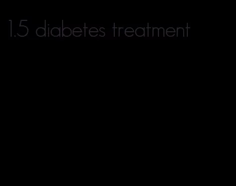 1.5 diabetes treatment