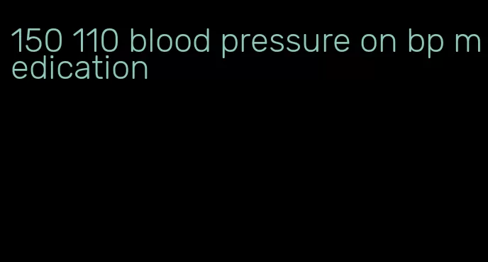 150 110 blood pressure on bp medication