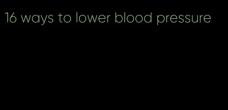 16 ways to lower blood pressure