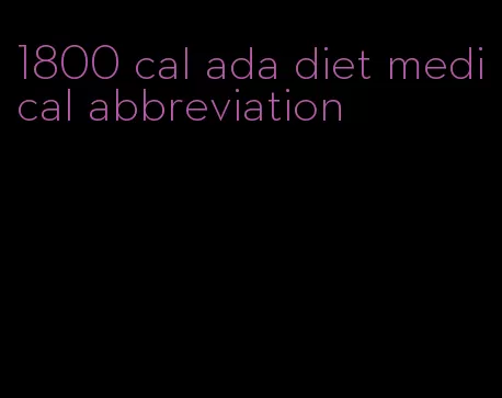 1800 cal ada diet medical abbreviation