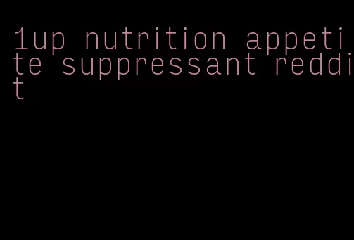 1up nutrition appetite suppressant reddit