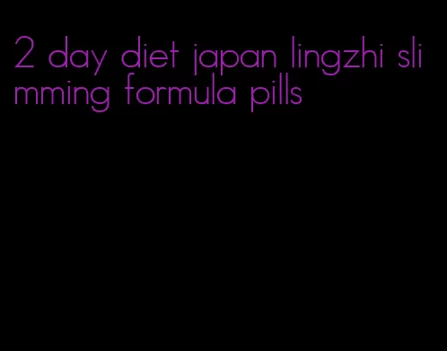 2 day diet japan lingzhi slimming formula pills