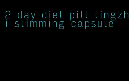 2 day diet pill lingzhi slimming capsule