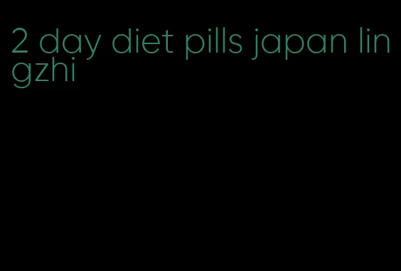 2 day diet pills japan lingzhi