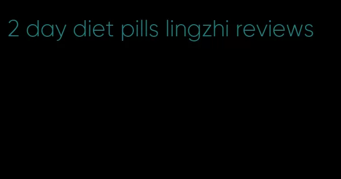 2 day diet pills lingzhi reviews