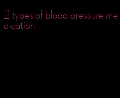 2 types of blood pressure medication