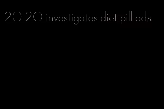 20 20 investigates diet pill ads