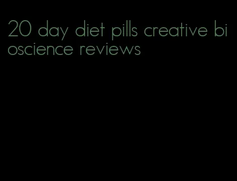 20 day diet pills creative bioscience reviews