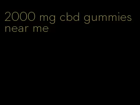 2000 mg cbd gummies near me