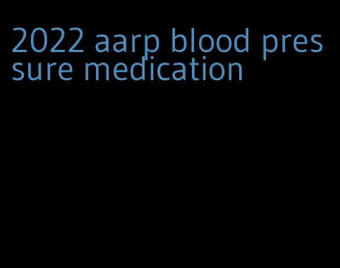 2022 aarp blood pressure medication