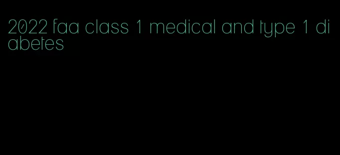 2022 faa class 1 medical and type 1 diabetes