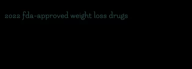 2022 fda-approved weight loss drugs