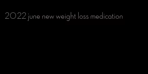 2022 june new weight loss medication