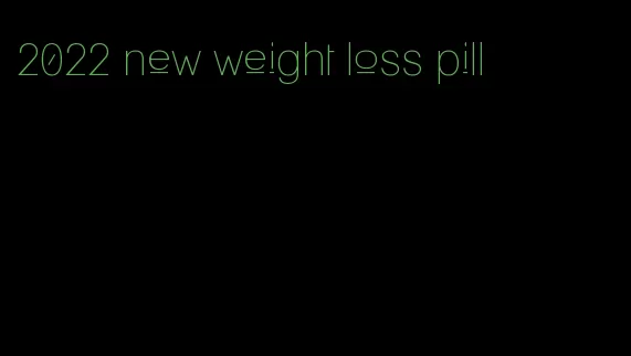 2022 new weight loss pill