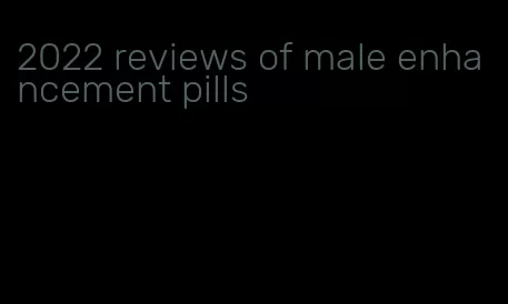 2022 reviews of male enhancement pills