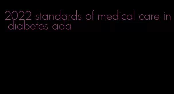 2022 standards of medical care in diabetes ada