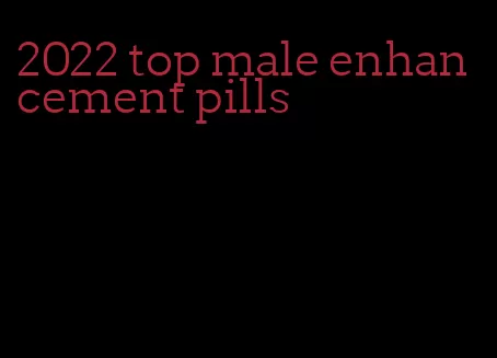 2022 top male enhancement pills