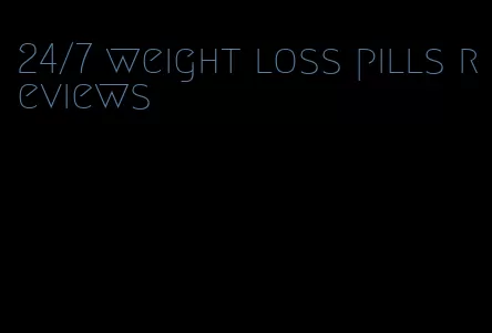 24/7 weight loss pills reviews