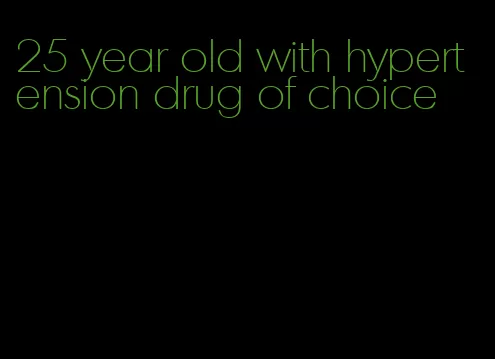 25 year old with hypertension drug of choice