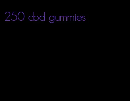 250 cbd gummies