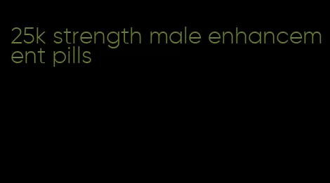 25k strength male enhancement pills