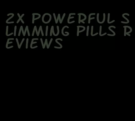 2x powerful slimming pills reviews