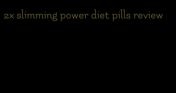 2x slimming power diet pills review